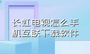 长虹电视怎么手机互联下载软件