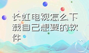 长虹电视怎么下载自己想要的软件