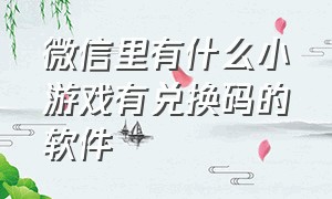 微信里有什么小游戏有兑换码的软件