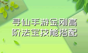 寻仙手游金刚高阶法宝技能搭配