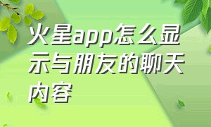 火星app怎么显示与朋友的聊天内容