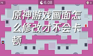 原神游戏画面怎么修改才不会卡顿