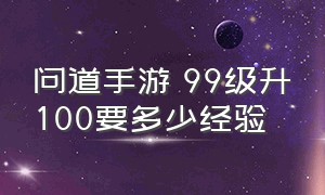 问道手游 99级升100要多少经验