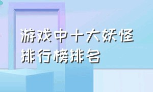 游戏中十大妖怪排行榜排名