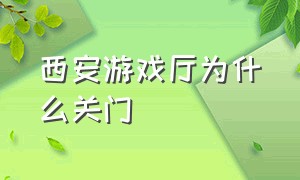 西安游戏厅为什么关门