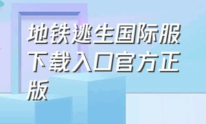 地铁逃生国际服下载入口官方正版