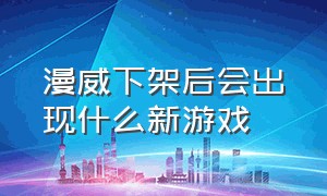 漫威下架后会出现什么新游戏