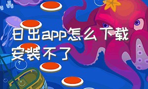 日出app怎么下载安装不了