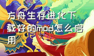 方舟生存进化下载好的mod怎么启用