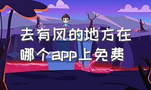 去有风的地方在哪个app上免费