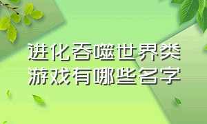 进化吞噬世界类游戏有哪些名字