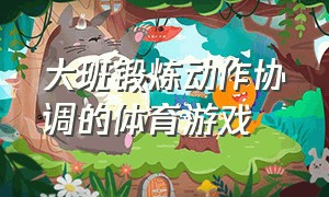 大班锻炼动作协调的体育游戏