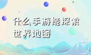 什么手游能探索世界地图