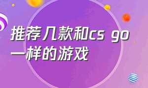 推荐几款和cs go一样的游戏