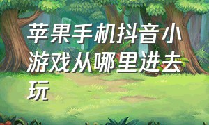 苹果手机抖音小游戏从哪里进去玩