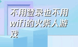 不用登录也不用wifi的火柴人游戏