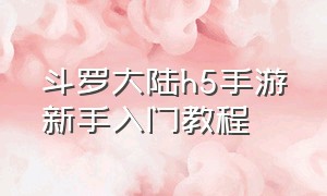 斗罗大陆h5手游新手入门教程