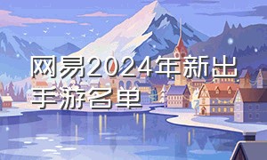 网易2024年新出手游名单