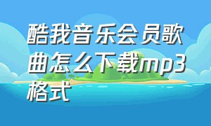 酷我音乐会员歌曲怎么下载mp3格式