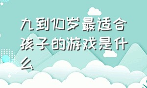 九到10岁最适合孩子的游戏是什么