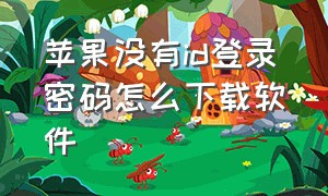 苹果没有id登录密码怎么下载软件