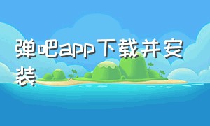 弹吧app下载并安装