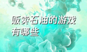 贩卖石油的游戏有哪些