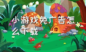 小游戏免广告怎么下载