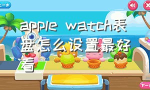 apple watch表盘怎么设置最好看