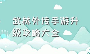 武林外传手游升级攻略大全