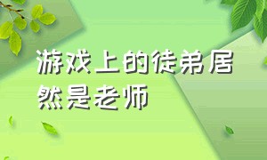 游戏上的徒弟居然是老师