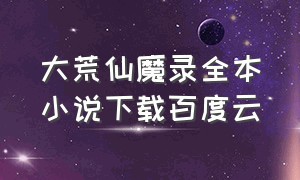 大荒仙魔录全本小说下载百度云