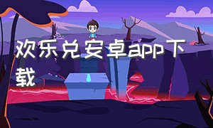 欢乐兑安卓app下载