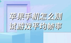 苹果手机怎么测试游戏平均帧率