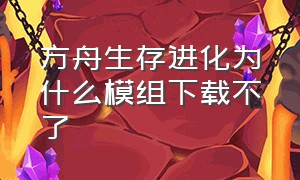 方舟生存进化为什么模组下载不了