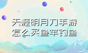 天涯明月刀手游怎么买鱼竿钓鱼