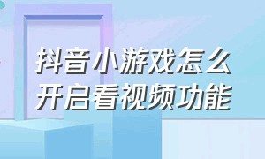 抖音小游戏怎么开启看视频功能