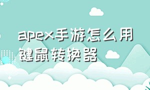 apex手游怎么用键鼠转换器