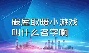 破屋取暖小游戏叫什么名字啊