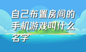 自己布置房间的手机游戏叫什么名字