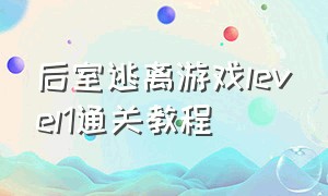 后室逃离游戏level1通关教程