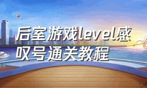 后室游戏level感叹号通关教程