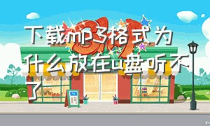 下载mp3格式为什么放在u盘听不了