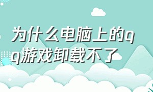 为什么电脑上的qq游戏卸载不了