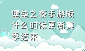 堡垒之夜手游版什么时候更新赛季结束