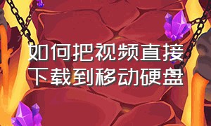 如何把视频直接下载到移动硬盘