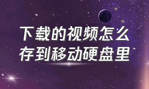 下载的视频怎么存到移动硬盘里