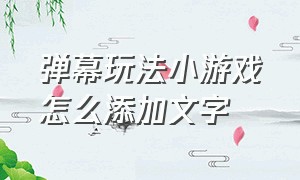 弹幕玩法小游戏怎么添加文字