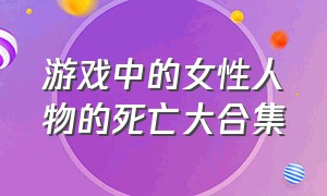 游戏中的女性人物的死亡大合集