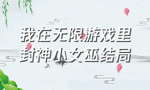 我在无限游戏里封神小女巫结局